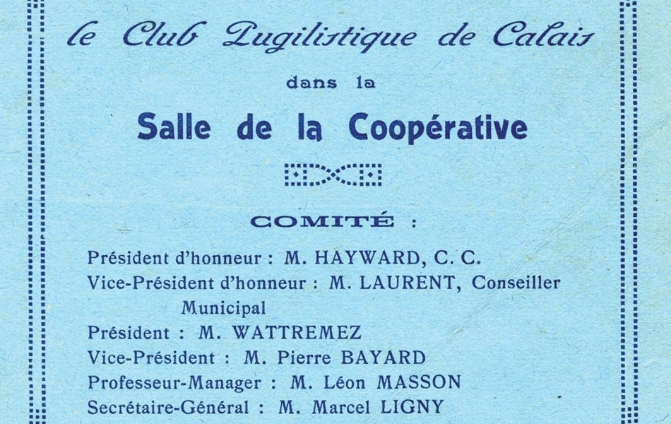 Document dactylographié sur lequel on lit "Ville de Calais. Grand gala de boxe, organisé par le Club Pugiliste de Calais dans la Salle de la Coopérative. Comité : Président d’honneur : M. Hayward, C. C. Vice-président d’honneur : M. Laurent, conseiller municipal. Président : M. Wattremez. Vice-président : M. Pierre Bayard. Professeur-manager : M. Léon Masson. Secrétaire-général : M. Marcel Ligny. Trésorier : M. Charles Young. Matériel : M. Gobert. Arbitre : MM. Bernamont et Planchez. Juges : MM. Guislain, Wattremez, Hayward. Programme officiel. Prix : 0 franc 50".