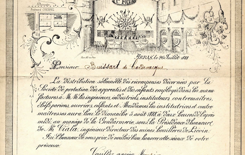 Document pré-imprimé et manuscrit sur lequel on lit : "Société de protection des apprentis et enfants employés dans les manufactures. Pas-de-Calais, 1888, première fête solennelle. Arras, le 20 juillet 1888, monsieur Buissart de Cardevacque. La distribution solennelle des récompenses décernées par la société de protection des apprentis et des enfants employés dans les manufactures de Messieurs les ingénieurs industriels, instituteurs ou contremaîtres, chefs porions, ouvriers, enfants et Mesdames les institutrices et contre-maîtresses, aura lieu le dimanche 5 août 1888 à 2 heures de l'après-midi au manège de la gendarmerie, sous la présidence d'honneur de M. Viala, ingénieur directeur des mines houillères de Liévin. J'ai l'honneur de vous prier de vouloir bien honorer cette séance de votre présence. Veuillez agréer, monsieur, l'assurance de mes meilleurs sentiments. L'inspecteur départemental du travail des enfants dans les manufactures délégué par la société de protection. L. Quéroy. L'harmerie de la compagnie houillères des mines de Liévin prêtera son concours".