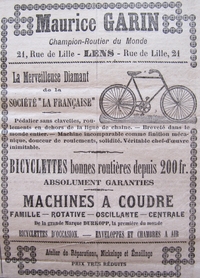 Affiche publicitaire annonçant : Maurice Garin. Champion-Routier du Monde. 21, rue de Lille, Lens, rue de Lille, 21. La Merveilleuse, Diamant de la Société "la Française". Pédalier sans clavettes, roulements en dehors de la ligne de chaîne. Breveté dans le monde entier. Machine incomparable comme finition mécanique, douceur de roulements, solidité. Véritable chef-d'oeuvre inimitable. Bicyclettes bonnes routières depuis 200 fr. Absolument garanties. Machines à coudre : famille, rotative, oscillante, centrale, de la grande Marque Durkopp, la première du monde. Bicyclettes d'occasion. Enveloppes et chambres à air. Atelier de réparations, Nickelage et Émaillage. Prix très réduits.