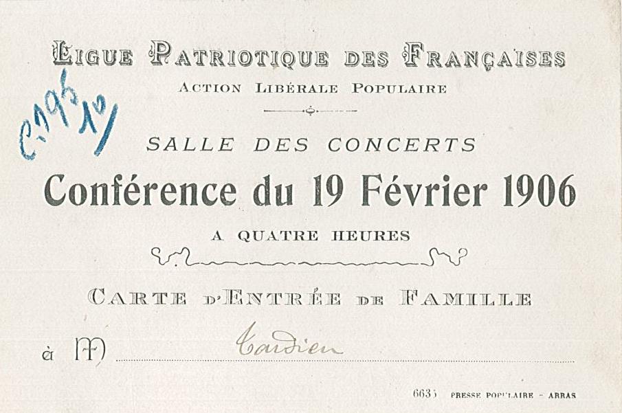 Document imprimé sur lequel on lit : "Ligue patriotique des Françaises. Action libérale populaire. Salle des concerts. Conférence du 19 février 1906, à quatre heures. Carte d'entrée de famille".