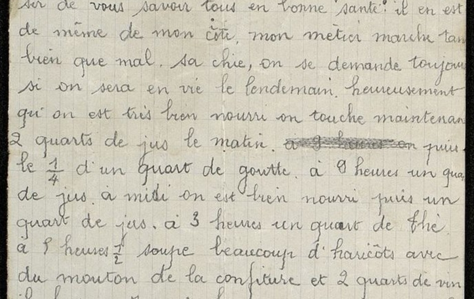 Lettre manuscrite sur laquelle on lit : "Le 19 juillet 1916. Chère sœur, cher beau-frère, cher neveu et nièces, Je réponds à ta lettre qui m'a fait grand plaisir de vous savoir tous en bonne santé. Il en est de même de mon côté, mon métier marche tant bien que mal. Ça chie, on se demande toujours si on sera en vie le lendemain. Heureusement qu'on est très bien nourri, on touche maintenant deux quarts de jus le matin, puis le quart d'un quart de goutte à 9 heures, un quart de jus à midi, à trois heures un quart de thé, à 5 heures et demi on soupe, beaucoup d'haricots avec du mouton, de la confiture et deux quarts de vin. Il nous faut ça. Je suis heureux que votre travail marche bien. Je vois que la moisson va aller assez vite, c'est tout ce qui fait et je je vois que vos récoltes sont belles. Tu me demandes si on ne parle pas de permissions, je vous dirais que non, si ça continue comme cela je n'y crois pas cette année, enfin du moment qu'on..."