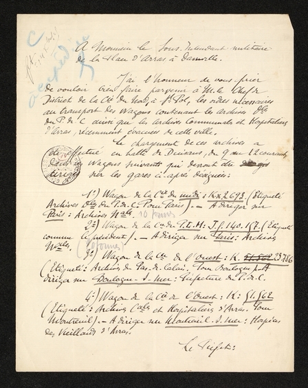 Texte manuscrit sur lequel on lit : "À Monsieur le sous-lieutenant militaire de la place d'Arras à Dainville. J'ai l'honneur de vous prier de vouloir bien faire parvenir à Monsieur le chef de district de la compagnie du Nord, à Saint-Pol, les ordres nécessaires au transport des wagons contenant les archives départementales du Pas-de-Calais ainsi que les archives communales et hospitalières d'Arras, récemment évacuées de cette ville. Le chargement de ces archives a été effectué en halte de Duisans, du 9 au 12 courant dans les wagons suivants qui devront être dirigés sur les gares ci-après désignées : 1. : wagon de la compagnie du midi : kx 2693 (étiqueté archives départementales du Pas-de-Calais pour Paris). À diriger sur Paris : archives nationales. 2. : wagon de la compagnie du PLM : JF 140 157 (étiqueté comme le précédent). À diriger sur Paris : archives nationales..."