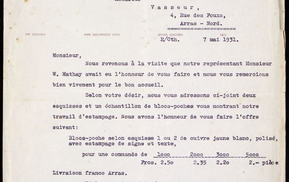 Courrier dactylographié sur lequel on lit : "Monsieur, nous revenons à la visite que notre représentant Monsieur Mathay avait eu l'honneur de vous faire et nous vous remercions bien vivement pour le bon accueil. Selon votre désir, nous vous adressons ci-joint deux esquisses et un échantillon de blocs-poches vous montrant notre travail d'estampage. Nous avons l'honneur de vous faire l'offre suivante : Blocs-poche selon esquisse 1 ou 2, cuivre jaune blanc, polisé, avec estampage de signe et texte, pour une commande de 1000 : 2, 50 francs. Livraison franco Arras. Si les esquisses jointes ne trouvent pas votre accord, nous vous prions de bien vouloir nous faire vos propositions pour un autre motif et nous faire parvenir un petit dessin. C'est avec intérêt que nous attendons vos nouvelles à ce sujet. Au plaisir de vous lire, nous vous adressons, Monsieur, nos salutations bien empressées".