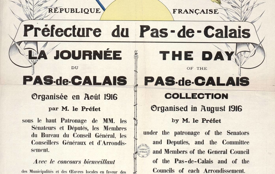 Affiche avec en-tête couleur montrant les drapeaux français, belge et britannique côte à côte. En-dessous on lit : "République française. Préfecture du Pas-de-Calais. La Journée du Pas-de-Calais, organisée en août 1916 par M. le Préfet, sous le haut patronage de MM. les Sénateurs et Députés, les Membres du Bureau du Conseil Général, les Conseillers Généraux et d'Arrondissement. Avec le concours bienveillant des Municipalités et des Oeuvres locales en faveur des victimes de guerre, Soldats, Prisonniers, Rapatriés, Mutilés, Envahis, etc. Que chacun selon ses moyens verse patriotiquement son obole ! Pour soulager les malheureux éprouvés de la guerre, unissons nos généreux efforts. Assistance et confiance, la victoire est à ce prix". Ce texte est également traduit en anglais.