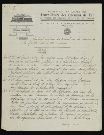 Document manuscrit sur lequel on lit : "Fédération Nationale des travailleurs des Chemin de fer de France, des colonies et pays de protectorat ; 33 rue de la Grange aux belles, Paris (Xème). Téléphone : Nord 43-31. Syndicat unitaire des travailleurs de chemin de fer de Lens et ses environs. Statuts : article 1er : il est formé entre les ouvriers sans distinction d’âge, de sexe ou de nationalité, employés à l’exploitation générale de la gare, des cités de Lens et des environs, qui adhéreront aux présents statuts un syndicat qui aura pour titre : syndicat unitaire des travailleurs de chemin de fer de Lens et ses environs. Article 2 : le siège social est fixé chez Madame veuve Dusieux rue de Paris à Lens et pourra être transféré ailleurs par décision de l’assemblée générale. Article 3 : le syndicat a pour but : 1°) défendre par tous les moyens en son pouvoir les intérêts généraux de la corporation et ceux de ses membres. 2°) étudier en commun toutes les questions intéressant la corporation au point de vue local, national et international, et les solutions à y apporter. A cet effet, réunir tous les éléments et documents, d’études statistiques, etc., entretenir des rapports constants avec les organismes similaires. 3°) créer une bibliothèque..."