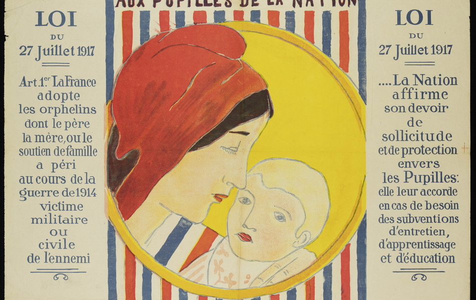 Affiche couleur montrant une mère portant un bonnet rouge le visage proche de celui de son nourrisson. Autour, les mentions suivantes "Manifestation nationale en l'honneur des pupilles de la Nation, 2 novembre 1919. Loi du 27 juillet 1917 : article 1. La France adopte les orphelins dont le père la mère ou le soutien de famille a péri au cours de la guerre de 1914, victime militaire ou civile de l'ennemi. Loi du 27 juillet 1917... le Nation affirme son devoir de sollicitude et de protection envers les pupilles  : elle leur accorde en cas de besoin des subventions d'entretien, d'apprentissage et d'éducation. Ils ne sont orphelins puisque la patrie les a recueillis dans son sein maternel (extrait du discours prononcé par Crouzet à la convention du 20 septembre 1795)".