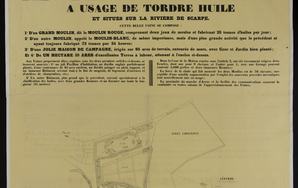 Affiche imprimée sur laquelle on lit :"Etude de Maître A. Lemaire, notaire à Arras. Commune d’Anzin-Saint-Aubin (près d’Arras). A vendre, pour jouir de suite les moulins d’Anzin à usage de tordre huile et situés sur la rivière de Scarpe. Cette belle usine se compose : d’un grand moulin, dit le moulin rouge, comprenant deux jeux de meules et fabriquant 25 tonnes d’huiles par jour ; d’un autre moulin, appelé le moulin blanc, de même importance, mais d’une plus grande activité que le précédent et ayant toujours fabriqué 32 tonnes par 24 heures ; d’une jolie maison de campagne, érigée sur 85 ares de terrain, entourée de murs, avec cour et jardin bien planté ; d’un hectare 10 ares d’excellentes terres à labour, attenant à l’enclos ci-dessus… "