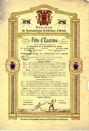 Texte imprimé, orné de blasons couleur sur lequel on lit : Société de gymnastique et d’armes d’Arras. Dimanche 14 janvier 1903 à 3 heures et demie. Fête d’escrime sous les auspices de la municipalité, avec le gracieux concours de la musique du 3e régiment du génie. Mlle Alice Foyer, lauréate du conservatoire. M. Henri Jude, pianiste accompagnateur. Directeurs des assauts : M. P. Michonneau et M. E. Carlier. Programme : première partie. Musique militaire. Épée : Ch. Marchandise, amateur. J. Coëz, amateur. Fleuret : J. Lesage, amateur. A. Bloquel, amateur. Épée : E. Cassel, amateur. G. Didion, d’Albert, amateur. Fleuret : Lieutenant Sevin, amateur. Lieutenant Perrot, amateur. Chant : Alice Foyer, air de Louise (Charpentier). […]