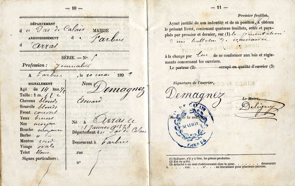 Double page pré-imprimée et manuscrite sur lesquelles on lit : "Département du Pas-de-Calais, mairie de Farbus, arrondissement d'Arras. Profession : journalier. À Farbus le 10 mai 1891. Signalement : âgé de 14 ans et demi, taille 1 mètre 62, cheveux blonds, sourcils blonds, front couvert, yeux bruns, nez moyen, bouche moyenne, barbe moyenne, menton rond, visage ovale, teint blanc. Nom : Demarqgnez Edouard. Né à Arras le 18 janvier 1878, département du Pas-de-Calais, demeurant à Farbus. Ayant justifié de son identité et de sa posiiton, a obtenu le présent livret, contenant 14 feuillets, cotés et paraphés par premier et denier, sur la présentation d'un bulletin de naissance, à la charge par lui de se conformer aux lois et règlements concernant les ouvriers".