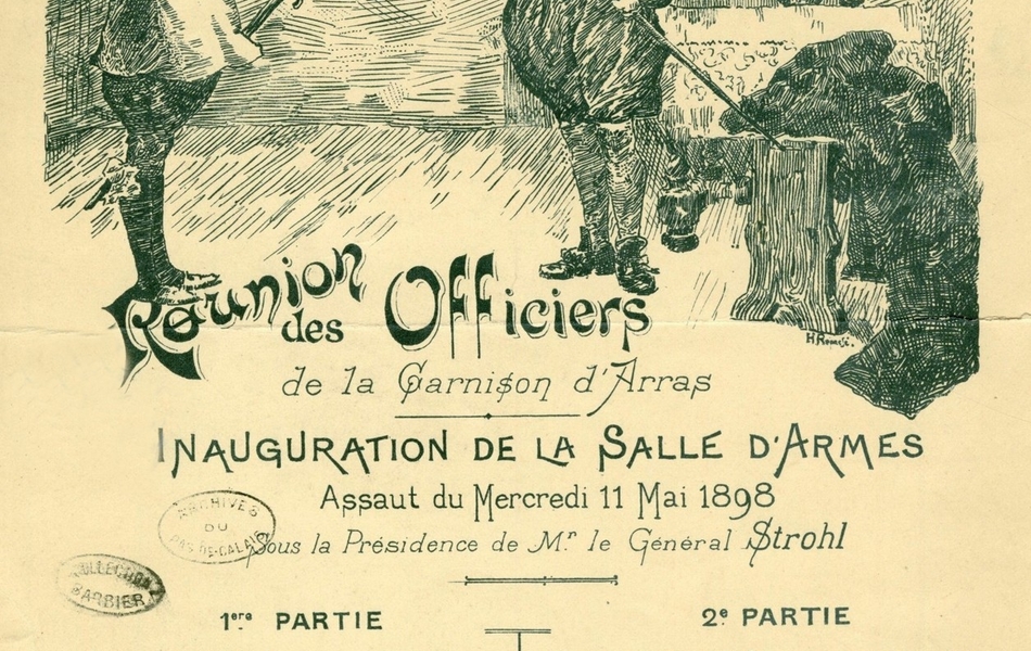 Document imprimé, monochrome. Sous le dessin de deux hommes dégainant leur épée, on lit "Réunion des officiers de la garnison d'Arras. Inauguration de la salle d'armes. Assaut du mercredi 11 mai 1898 sous la présidence de M. le Général Strohl. 1e partie. Sabre : MM Lt Sée - Lt Gémeau. Fleuret : capit. Hurvoy - Lt Hédieux. Épée : Lt Cancel - Lt Riquier. Fleuret : Cap. Manson - Lt Tricottet. Épée : Lt Sée - Adjt Phillips. Fleuret : Cap. Senocq - Sergt Burnichon. 2e partie. Sabre : MM. Cap. Senocq - cap. Desaunettes. Fleuret : Lt Desséré - Lt Hédieux. Fleuret : Lt Druesnes - Lt Cancel. Épée : Lt Tricottet - Lt Rhumeau. Fleuret : Lt Sée - Adjt Phillips".