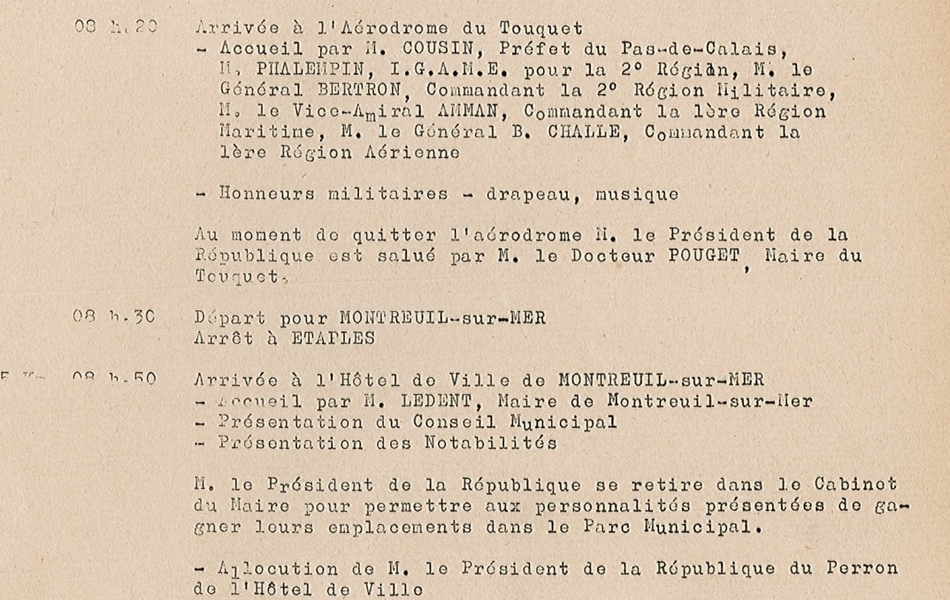Document dactylographié sur lequel on lit : "Programme du voyage de Monsieur le Général De Gaulle, Président de la République, dans le département du Pas-de-Calais les 24 et 25 septembre 1959. Jeudi 24 septembre 1959. 07h15 Départ du Palais de l’Élysée pour l’aérodrome de Villacoublay. 07h25 Arrivée à Villacoublay. Honneurs militaires. 08h20 Arrivée à l’aérodrome du Touquet. Accueil par Monsieur Cousin, préfet du Pas-de-Calais, M. Phalempin, IGAME pour la 2e région ; M. le Général Bertron, commandant la 2e région militaire ; M ; le vice-amiral Amman, commandant la 1ère région maritime ; M. le général B. Challe, commandant la 1ère région aérienne. Honneurs militaires- drapeau, musique. Au moment de quitter l’aérodrome, M ; le Président de la République est salué par M. le Docteur Pouget, maire du Touquet. 08h30 Départ pour Montreuil-sur-Mer. Arrêt à Étaples. 08h50 Arrivée à l’hôtel de ville de Montreuil-sur-Mer : Accueil par M. Ledent, maire de Montreuil-sur-Mer, Présentation du conseil municipal, Présentation des notabilités. M. le Président de la République se retire dans le cabinet du maire pour permettre aux personnalités présentées de gagner leurs emplacements dans le parc municipal. Allocution de M. le Président de la République du perron de l’hôtel de ville. 09h10 Départ de Montreuil-sur-Mer. Arrêt à Samer".
