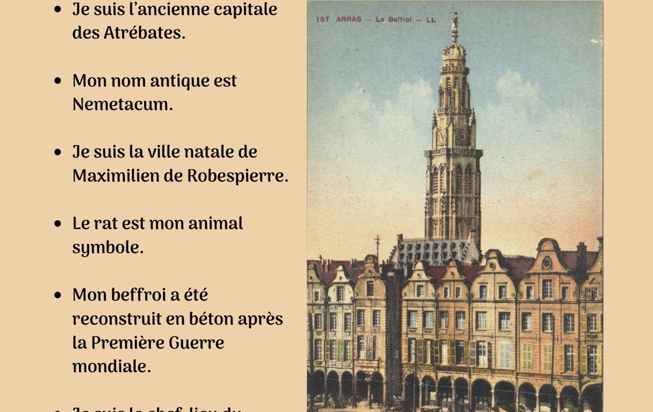 Carte postale couleur montrant un beffroi et des maisons, accompagnée du texte suivant : "Qui suis-je ? Je suis l’ancienne capitale des Atrébates. Mon nom antique est Nemetacum. Je suis la ville natale de Maximilien de Robespierre. Le rat est mon animal symbole. Mon beffroi a été reconstruit en béton après la Première Guerre mondiale.  Je suis le chef-lieu du département du Pas-de-Calais depuis 1790".